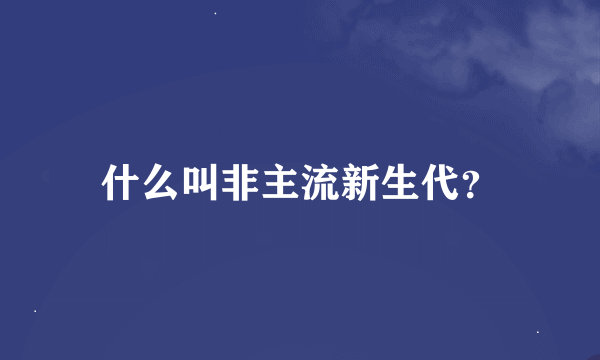 什么叫非主流新生代？