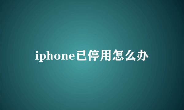 iphone已停用怎么办