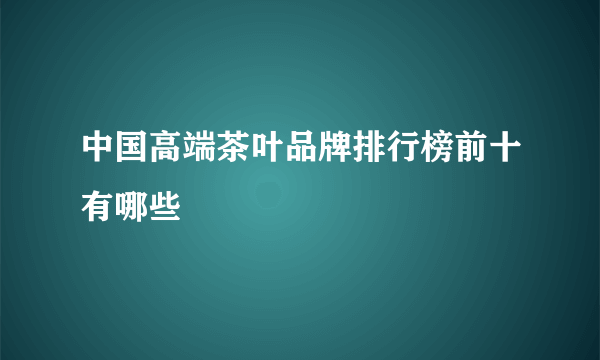 中国高端茶叶品牌排行榜前十有哪些