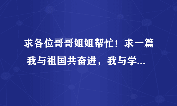 求各位哥哥姐姐帮忙！求一篇 我与祖国共奋进，我与学院共发展作文1500字！谢谢了