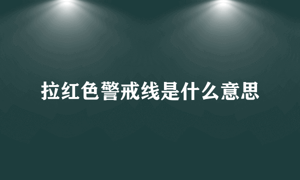 拉红色警戒线是什么意思