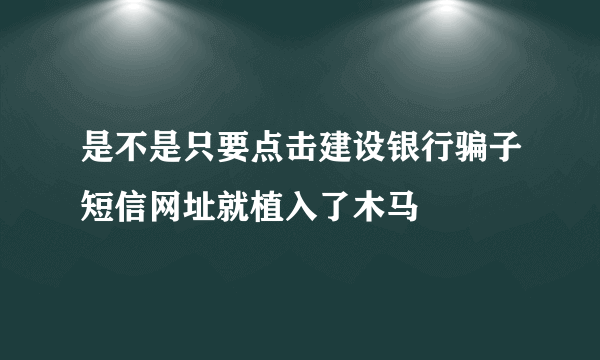 是不是只要点击建设银行骗子短信网址就植入了木马