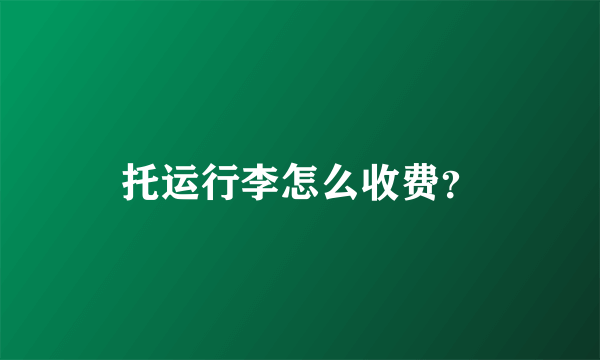 托运行李怎么收费？