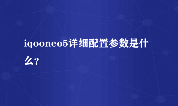 iqooneo5详细配置参数是什么？