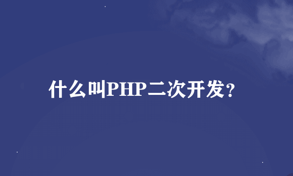 什么叫PHP二次开发？