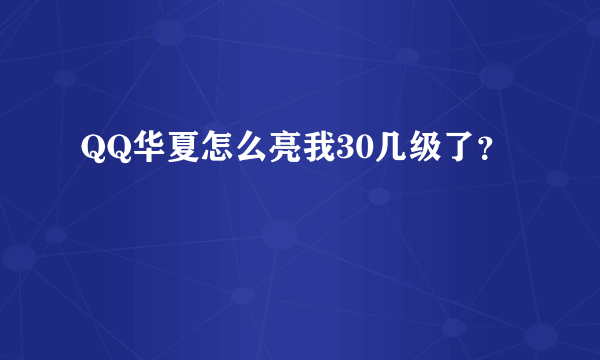 QQ华夏怎么亮我30几级了？