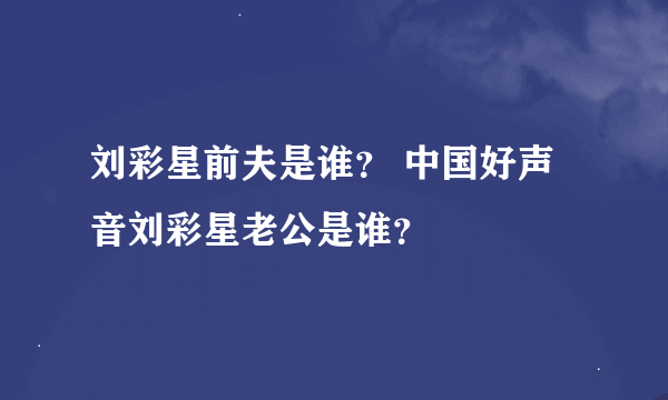 刘彩星前夫是谁？ 中国好声音刘彩星老公是谁？