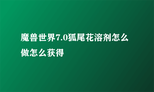 魔兽世界7.0狐尾花溶剂怎么做怎么获得