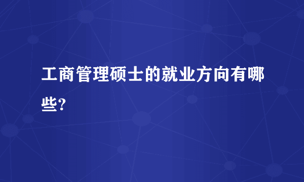 工商管理硕士的就业方向有哪些?