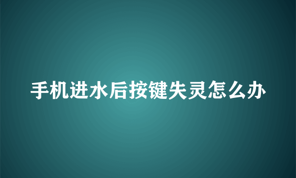 手机进水后按键失灵怎么办