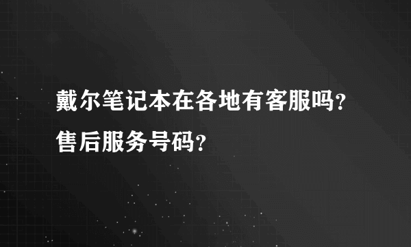 戴尔笔记本在各地有客服吗？售后服务号码？