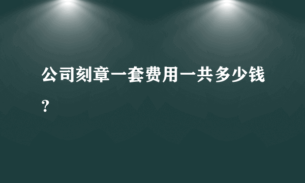 公司刻章一套费用一共多少钱？