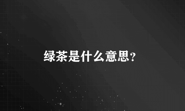 绿茶是什么意思？