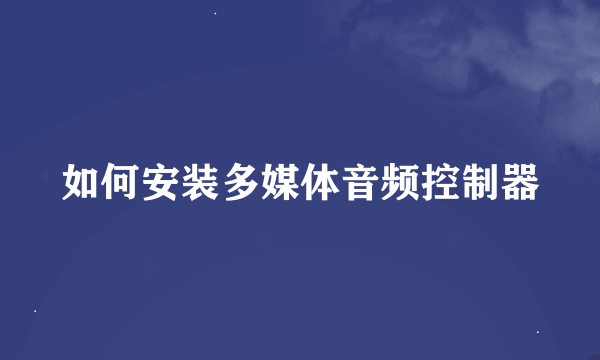 如何安装多媒体音频控制器