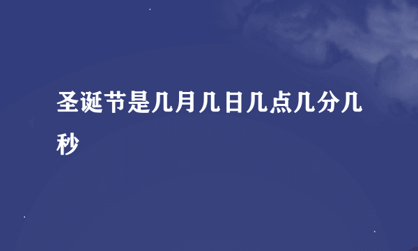 圣诞节是几月几日几点几分几秒