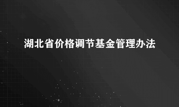 湖北省价格调节基金管理办法