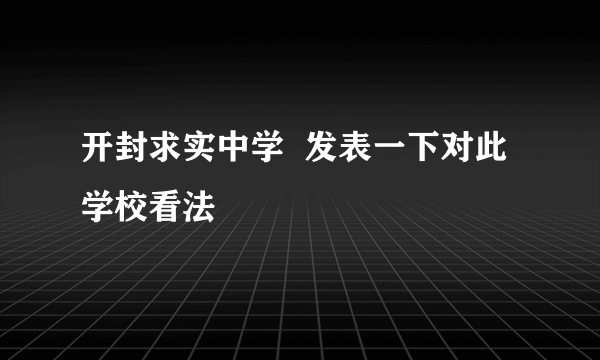 开封求实中学  发表一下对此学校看法