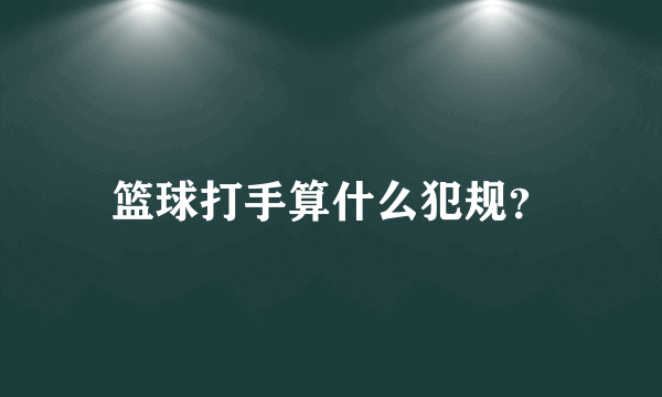 篮球打手算什么犯规？