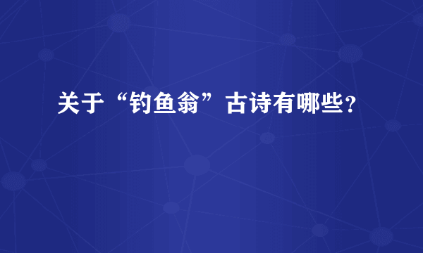 关于“钓鱼翁”古诗有哪些？