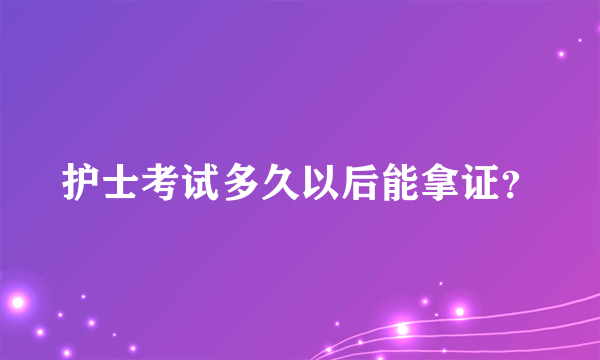 护士考试多久以后能拿证？