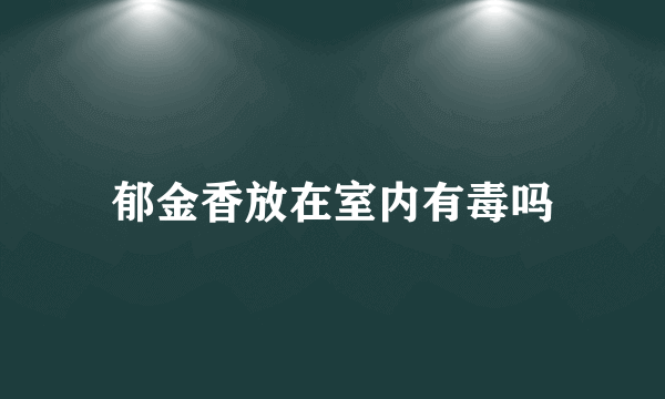 郁金香放在室内有毒吗