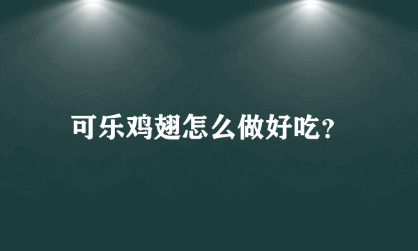 可乐鸡翅怎么做好吃？