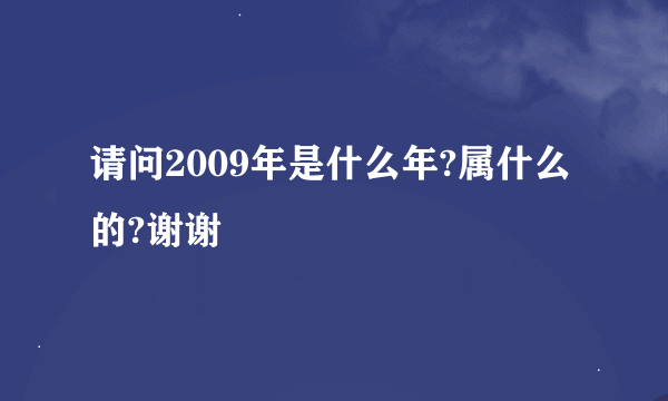 请问2009年是什么年?属什么的?谢谢