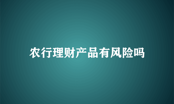 农行理财产品有风险吗