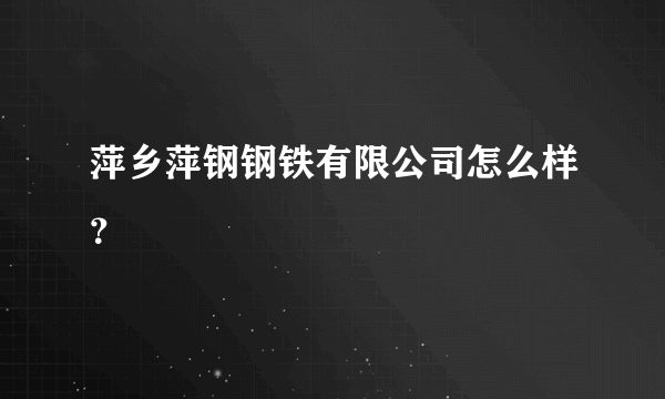 萍乡萍钢钢铁有限公司怎么样？