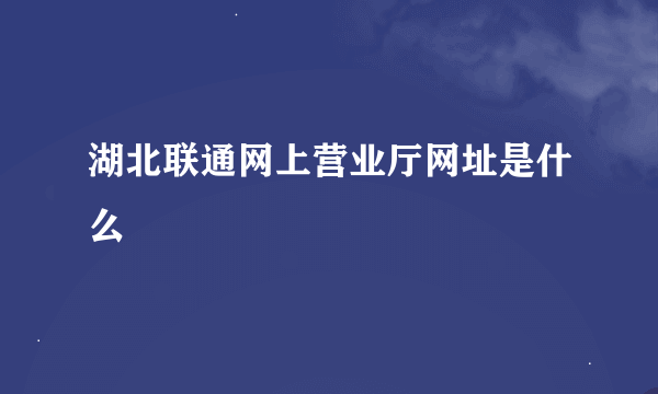 湖北联通网上营业厅网址是什么