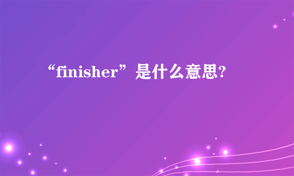 “finisher”是什么意思?