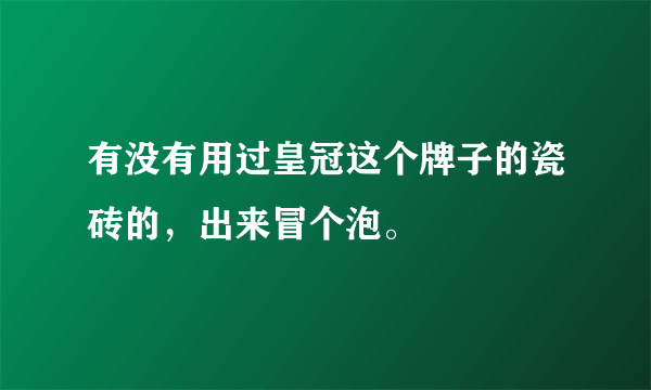 有没有用过皇冠这个牌子的瓷砖的，出来冒个泡。