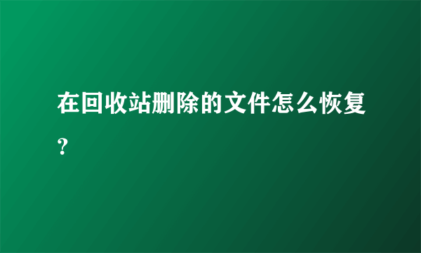 在回收站删除的文件怎么恢复？