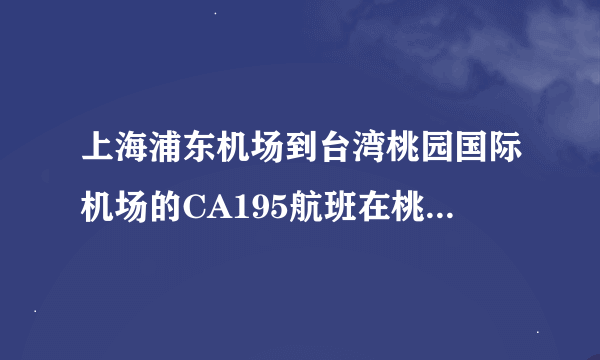 上海浦东机场到台湾桃园国际机场的CA195航班在桃园机场是第几航站？？