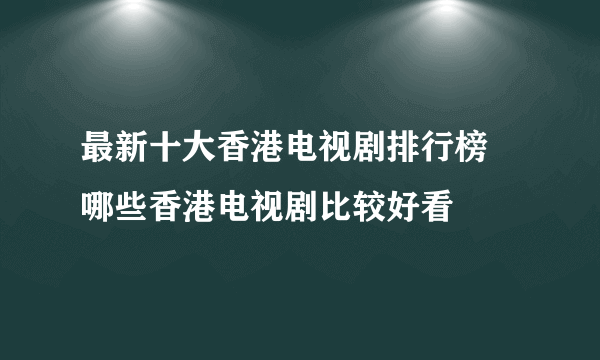 最新十大香港电视剧排行榜 哪些香港电视剧比较好看