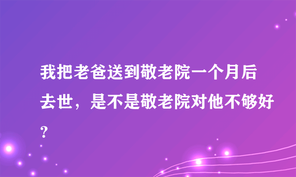 我把老爸送到敬老院一个月后去世，是不是敬老院对他不够好？