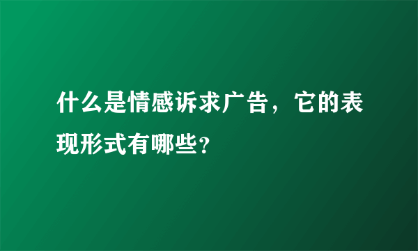 什么是情感诉求广告，它的表现形式有哪些？