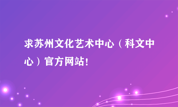 求苏州文化艺术中心（科文中心）官方网站！