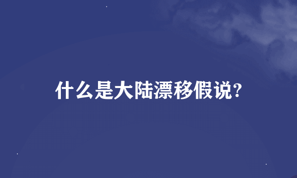 什么是大陆漂移假说?