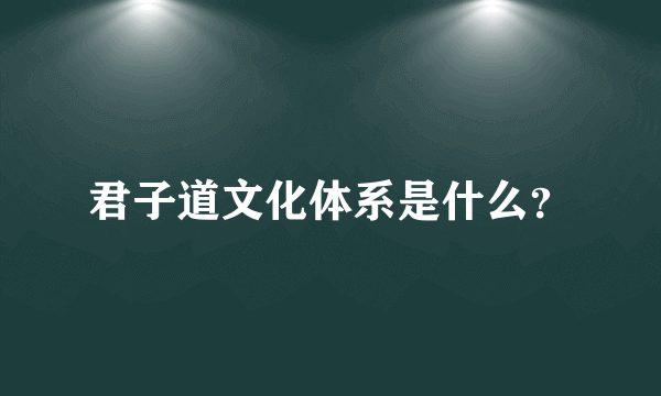 君子道文化体系是什么？