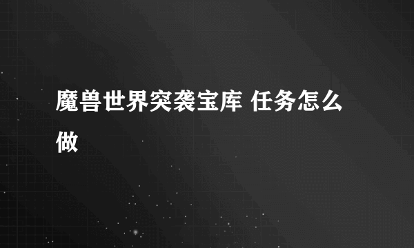 魔兽世界突袭宝库 任务怎么做