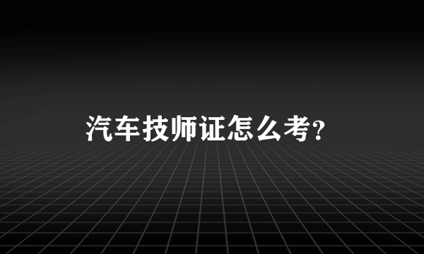 汽车技师证怎么考？