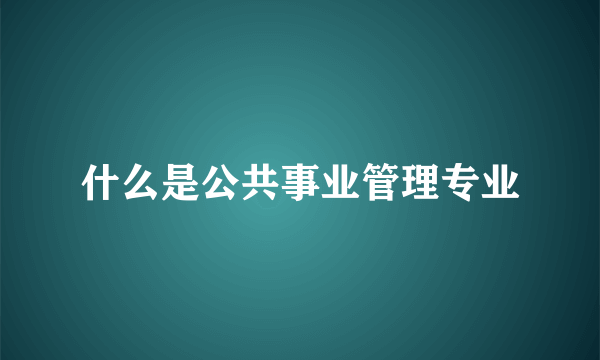 什么是公共事业管理专业