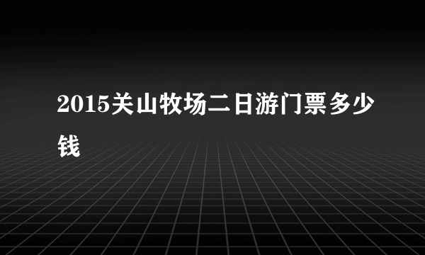 2015关山牧场二日游门票多少钱