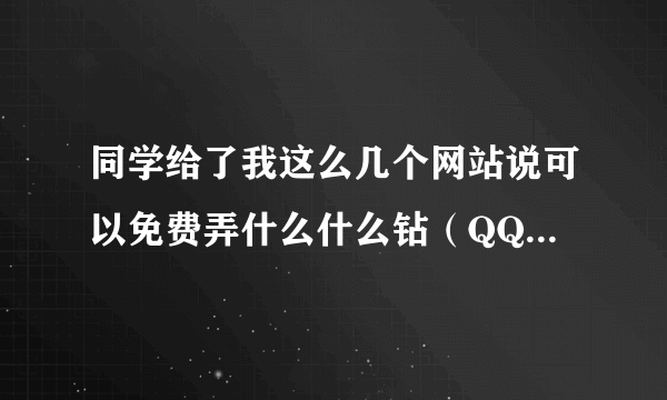 同学给了我这么几个网站说可以免费弄什么什么钻（QQ）的不过他叫我自己研究，我不会大家来帮帮我吧！！！