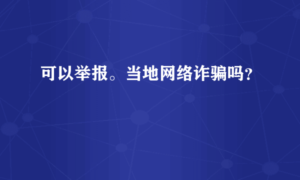 可以举报。当地网络诈骗吗？