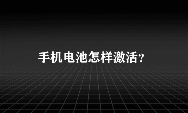 手机电池怎样激活？