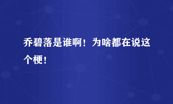 乔碧落是谁啊！为啥都在说这个梗！