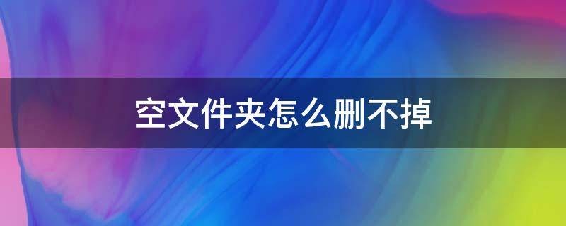 为什么有个空文件夹怎么删都删不掉？