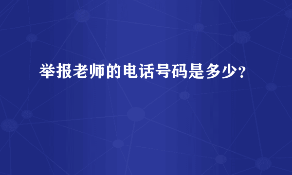 举报老师的电话号码是多少？